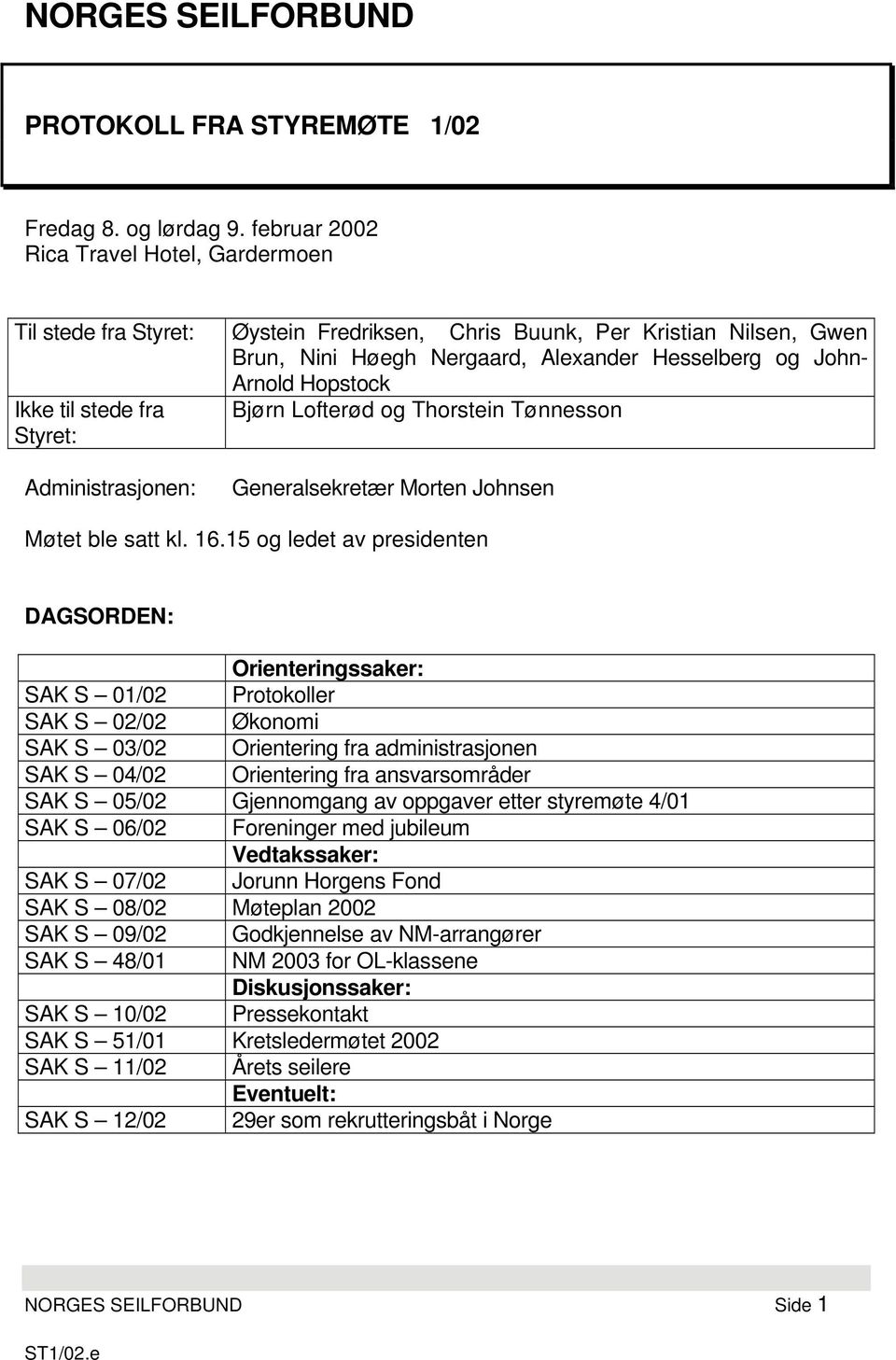 Hesselberg og John- Arnold Hopstock Bjørn Lofterød og Thorstein Tønnesson Generalsekretær Morten Johnsen Møtet ble satt kl. 16.