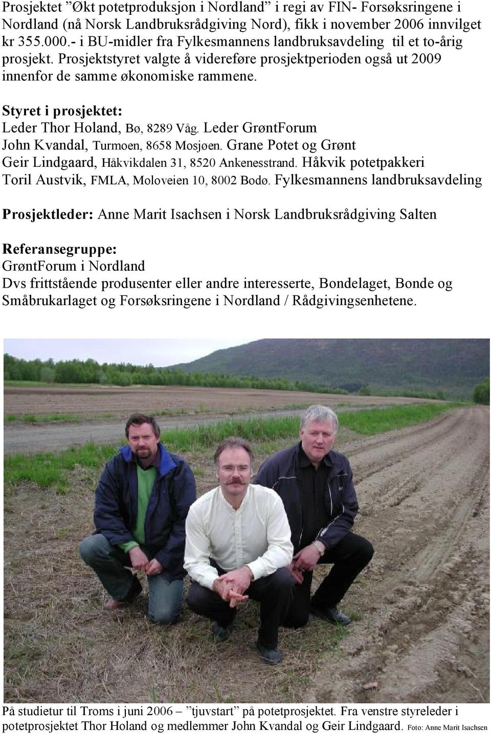 Styret i prosjektet: Leder Thor Holand, Bø, 8289 Våg. Leder GrøntForum John Kvandal, Turmoen, 8658 Mosjøen. Grane Potet og Grønt Geir Lindgaard, Håkvikdalen 31, 8520 Ankenesstrand.