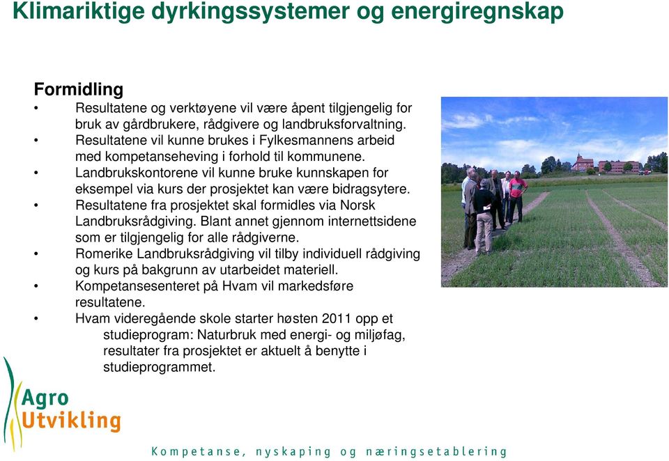 Landbrukskontorene vil kunne bruke kunnskapen for eksempel via kurs der prosjektet kan være bidragsytere. Resultatene fra prosjektet skal formidles via Norsk Landbruksrådgiving.