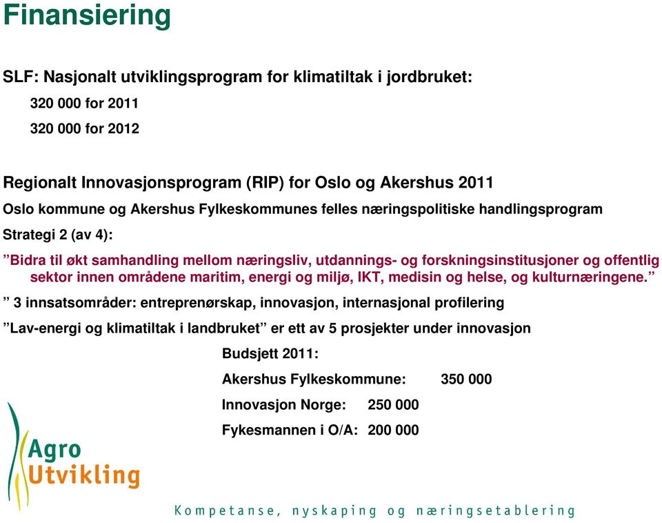 forskningsinstitusjoner og offentlig sektor innen områdene maritim, energi og miljø, IKT, medisin og helse, og kulturnæringene.