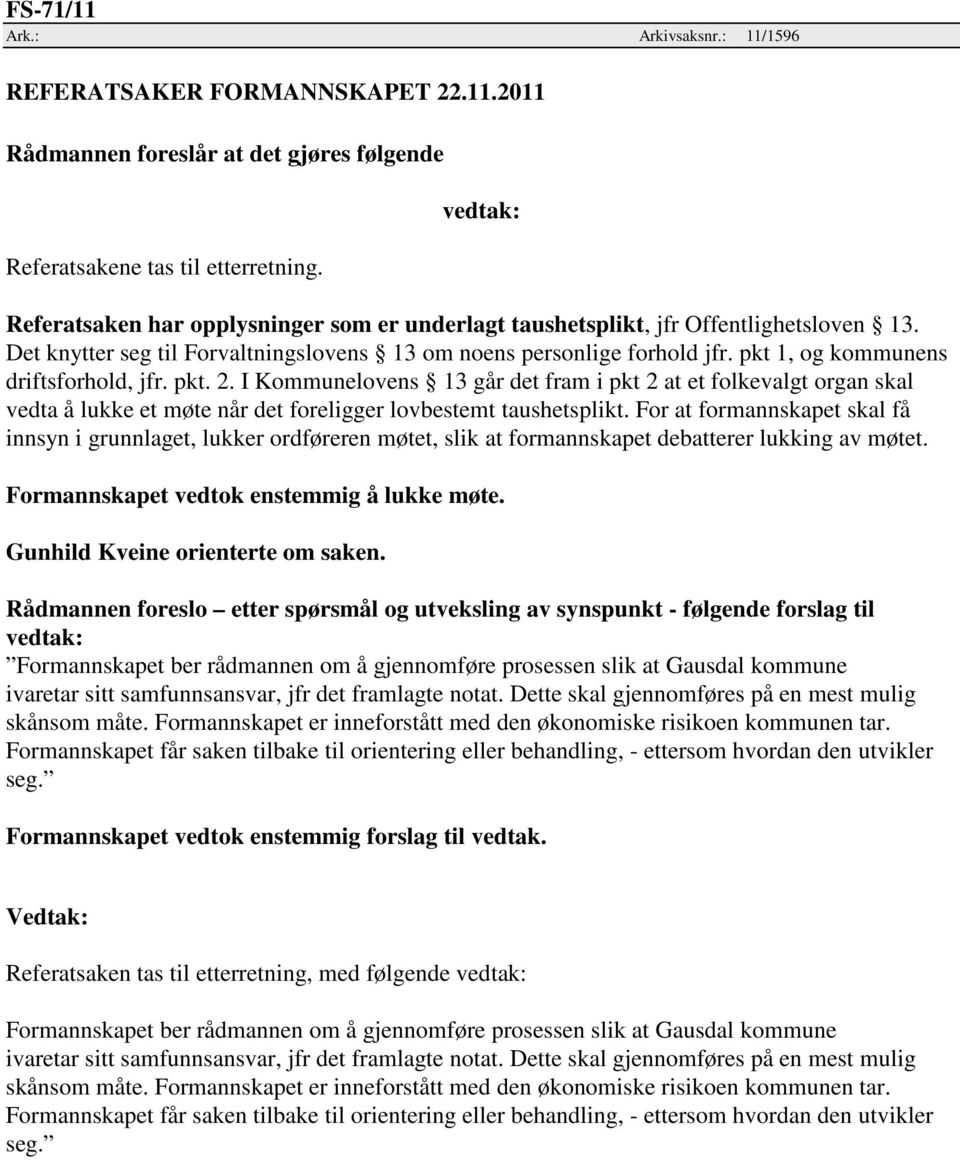 pkt 1, og kommunens driftsforhold, jfr. pkt. 2. I Kommunelovens 13 går det fram i pkt 2 at et folkevalgt organ skal vedta å lukke et møte når det foreligger lovbestemt taushetsplikt.