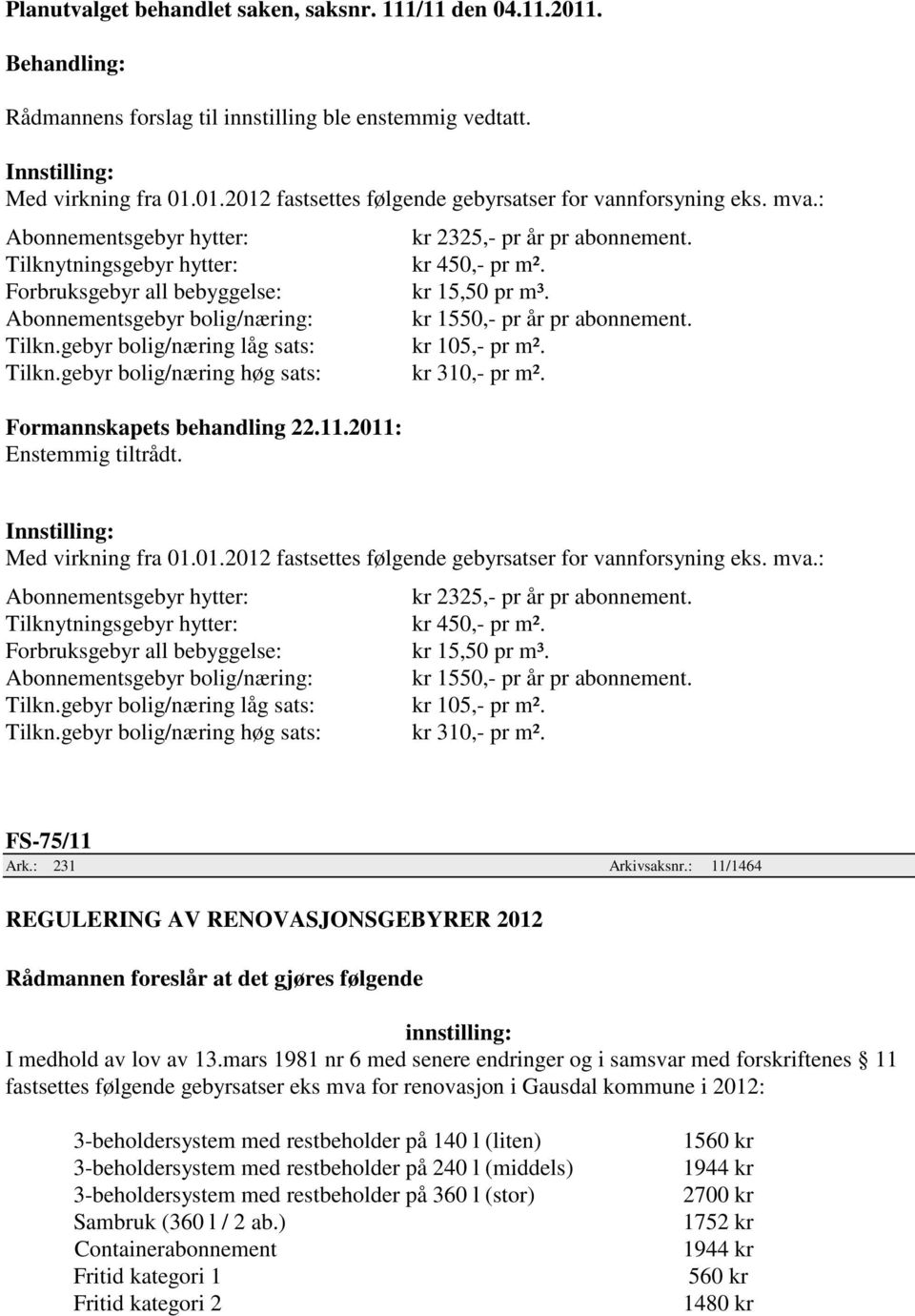 gebyr bolig/næring høg sats: Formannskapets behandling 22.11.2011: Enstemmig tiltrådt. kr 2325,- pr år pr abonnement. kr 450,- pr m². kr 15,50 pr m³. kr 1550,- pr år pr abonnement. kr 105,- pr m².