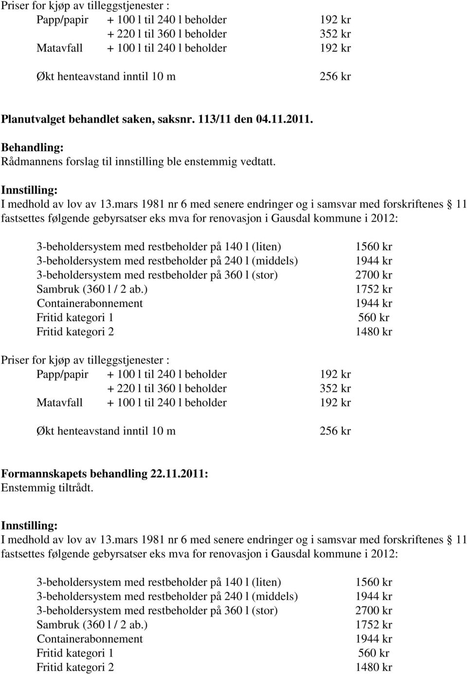 mars 1981 nr 6 med senere endringer og i samsvar med forskriftenes 11 fastsettes følgende gebyrsatser eks mva for renovasjon i Gausdal kommune i 2012: 3-beholdersystem med restbeholder på 140 l