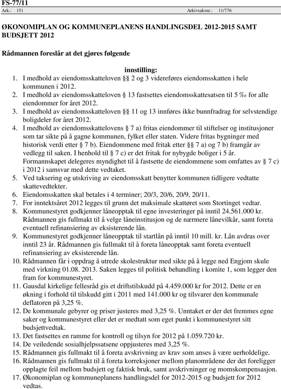 3. I medhold av eiendomsskatteloven 11 og 13 innføres ikke bunnfradrag for selvstendige boligdeler for året 2012. 4.