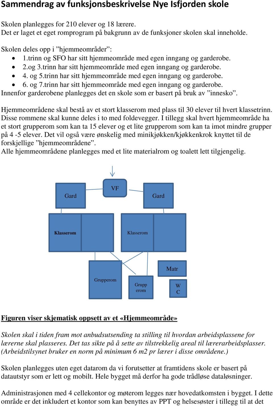 trinn har sitt hjemmeområde med egen inngang og garderobe. 6. og 7.trinn har sitt hjemmeområde med egen inngang og garderobe. Innenfor garderobene planlegges det en skole som er basert på bruk av innesko.