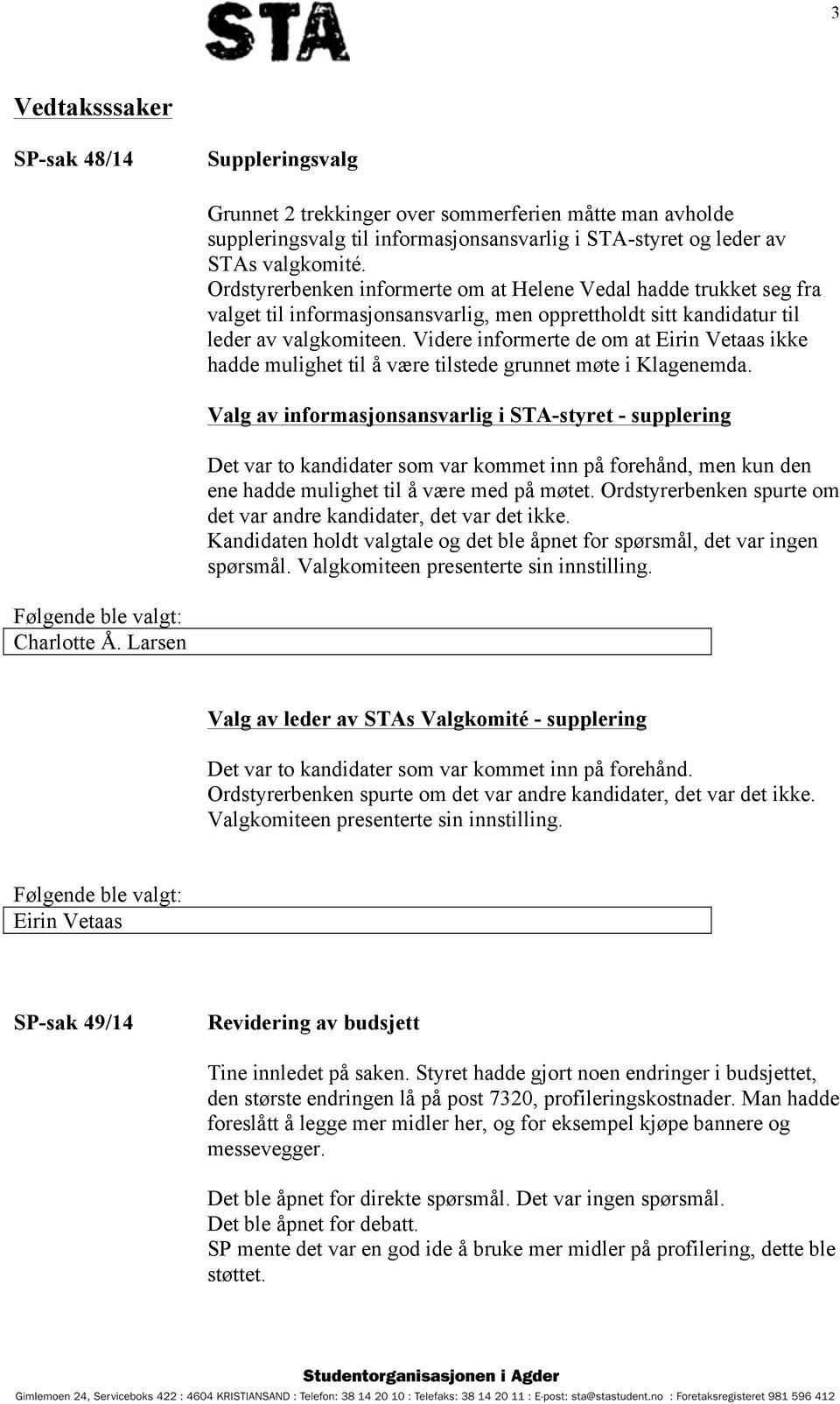 Videre informerte de om at Eirin Vetaas ikke hadde mulighet til å være tilstede grunnet møte i Klagenemda.