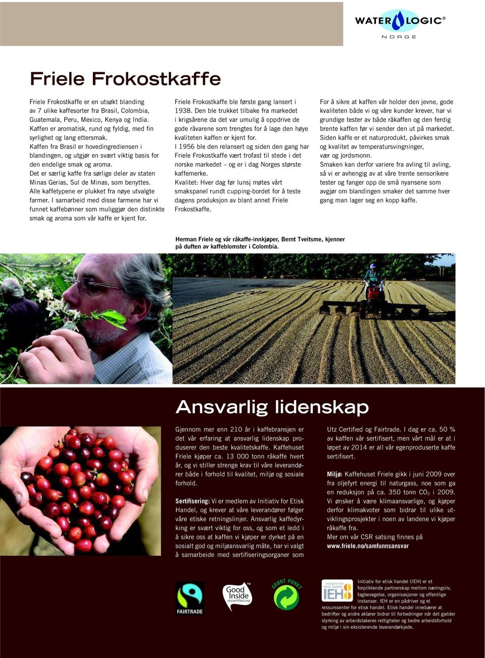 Det er særlig kaffe fra sørlige deler av staten Minas Gerias, Sul de Minas, som benyttes. Alle kaffetypene er plukket fra nøye utvalgte farmer.