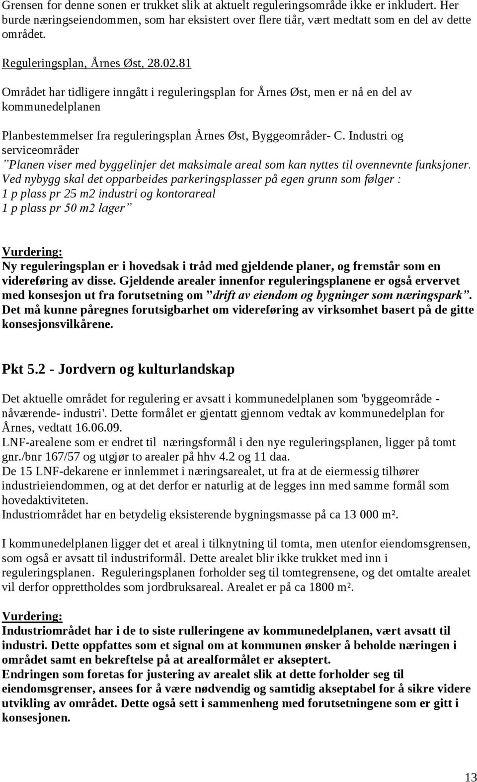 81 Området har tidligere inngått i reguleringsplan for Årnes Øst, men er nå en del av kommunedelplanen Planbestemmelser fra reguleringsplan Årnes Øst, Byggeområder- C.