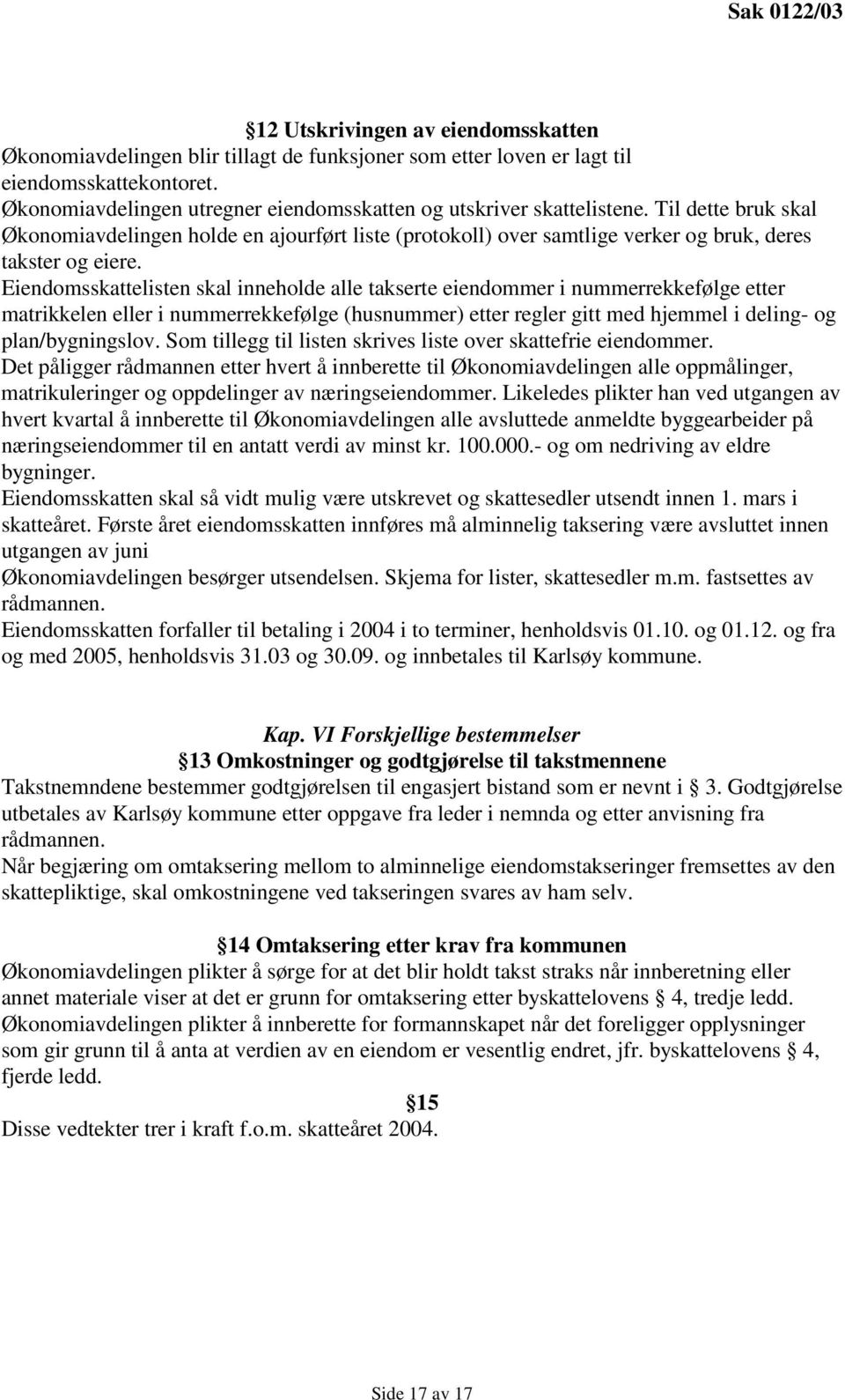 Eiendomsskattelisten skal inneholde alle takserte eiendommer i nummerrekkefølge etter matrikkelen eller i nummerrekkefølge (husnummer) etter regler gitt med hjemmel i deling- og plan/bygningslov.