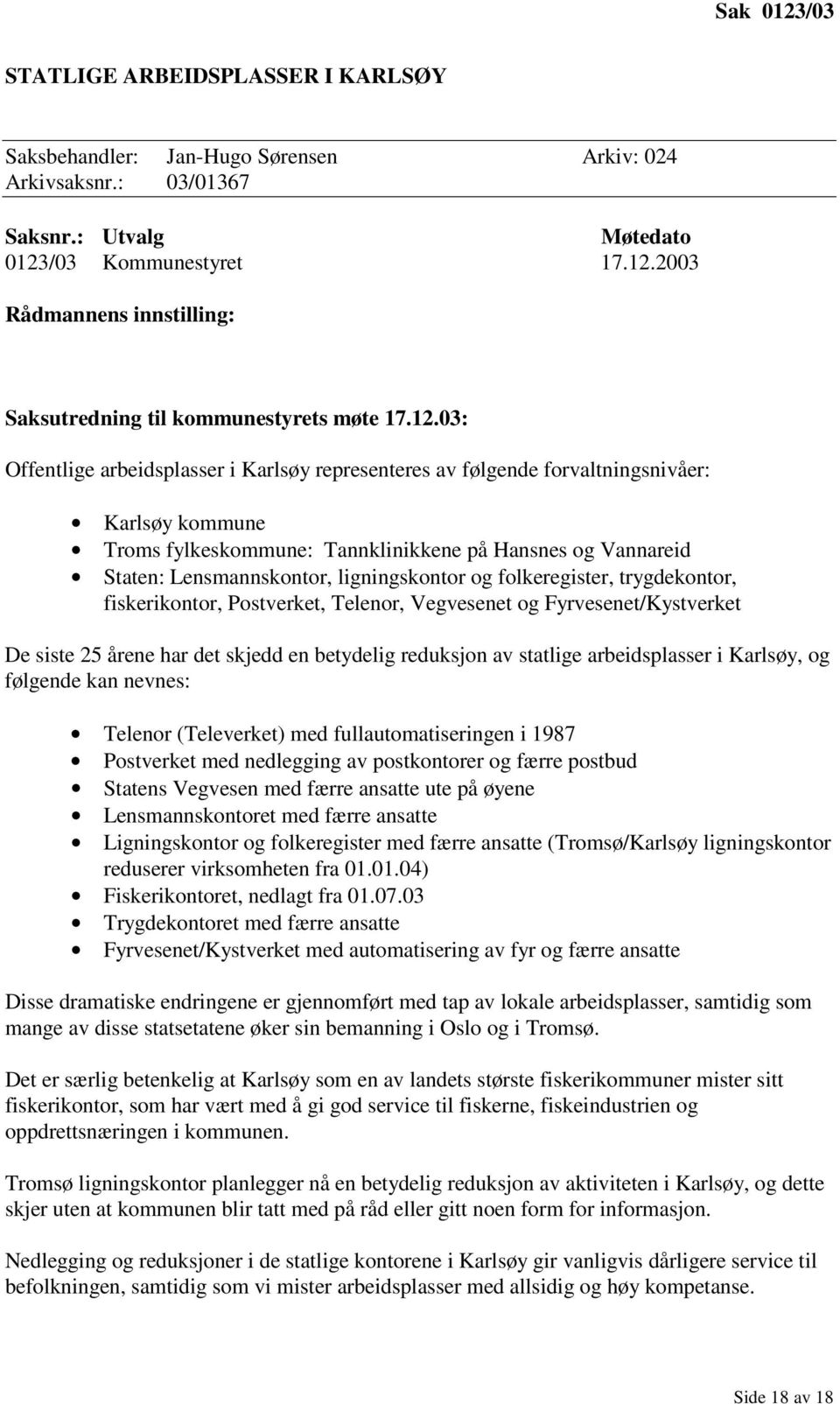 ligningskontor og folkeregister, trygdekontor, fiskerikontor, Postverket, Telenor, Vegvesenet og Fyrvesenet/Kystverket De siste 25 årene har det skjedd en betydelig reduksjon av statlige