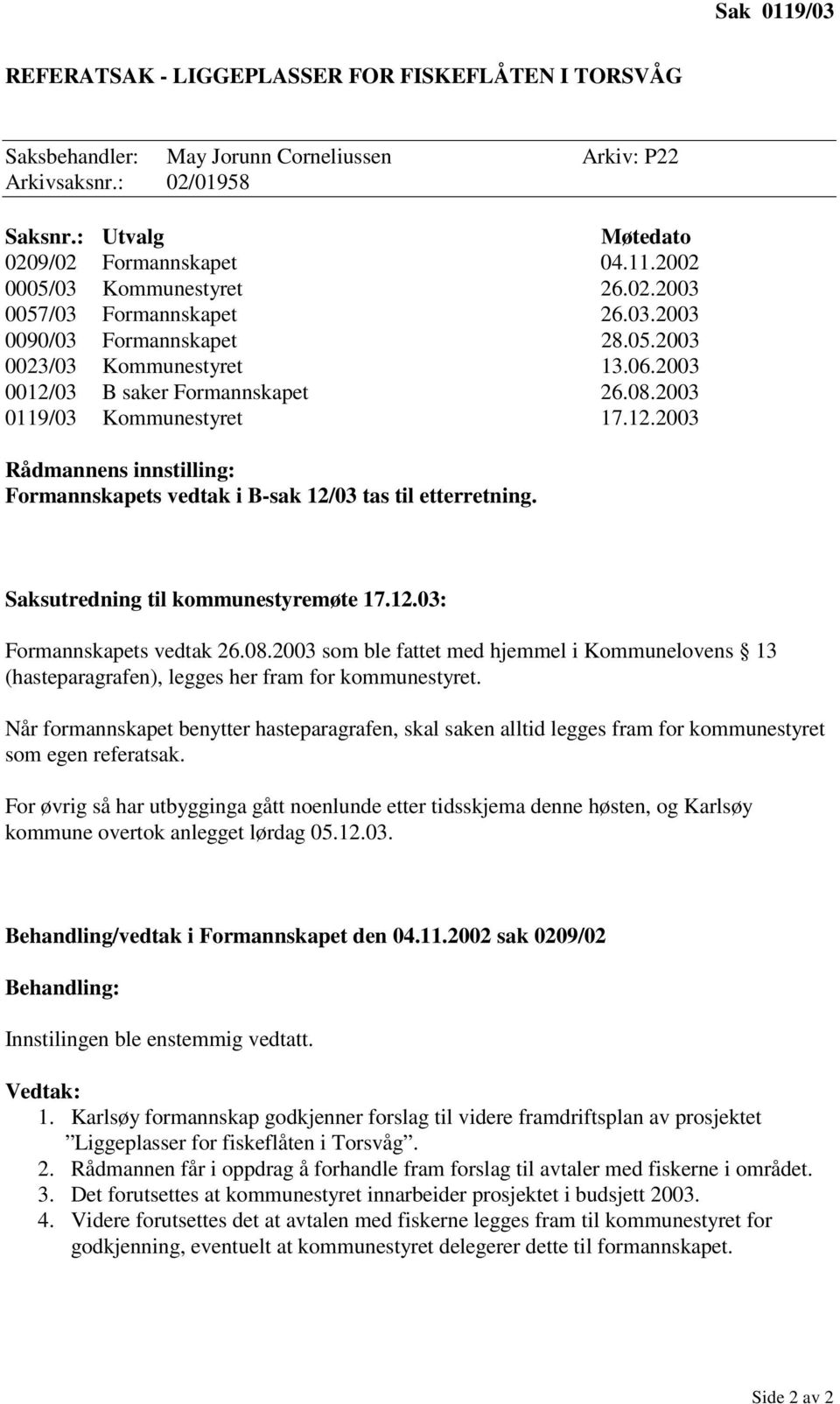 Saksutredning til kommunestyremøte 17.12.03: Formannskapets vedtak 26.08.2003 som ble fattet med hjemmel i Kommunelovens 13 (hasteparagrafen), legges her fram for kommunestyret.