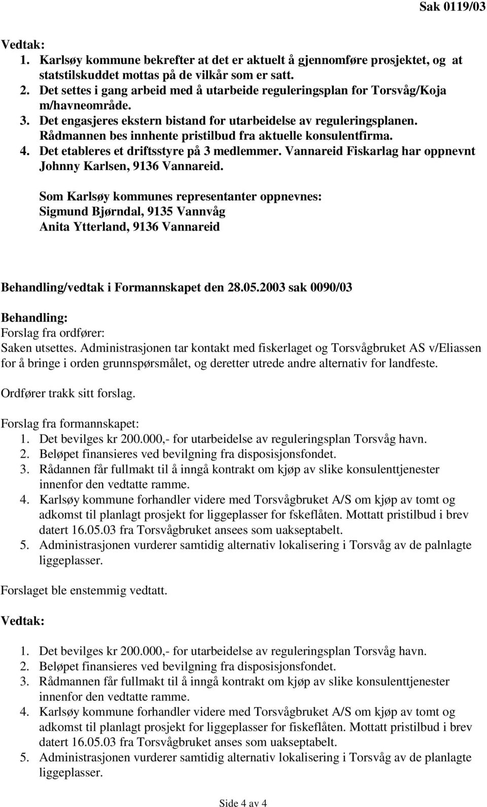 Rådmannen bes innhente pristilbud fra aktuelle konsulentfirma. 4. Det etableres et driftsstyre på 3 medlemmer. Vannareid Fiskarlag har oppnevnt Johnny Karlsen, 9136 Vannareid.