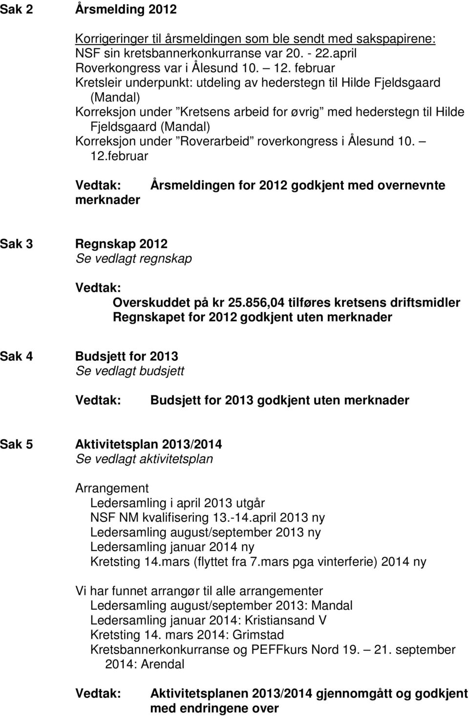 Roverarbeid roverkongress i Ålesund 10. 12.februar Vedtak: merknader Årsmeldingen for 2012 godkjent med overnevnte Sak 3 Regnskap 2012 Se vedlagt regnskap Vedtak: Overskuddet på kr 25.