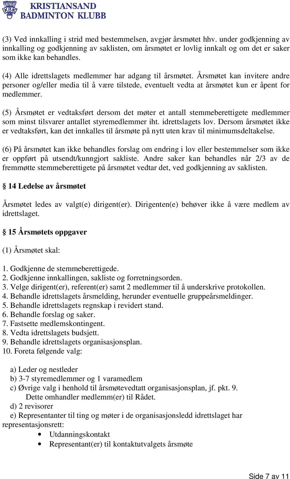 (5) Årsmøtet er vedtaksført dersom det møter et antall stemmeberettigete medlemmer som minst tilsvarer antallet styremedlemmer iht. idrettslagets lov.