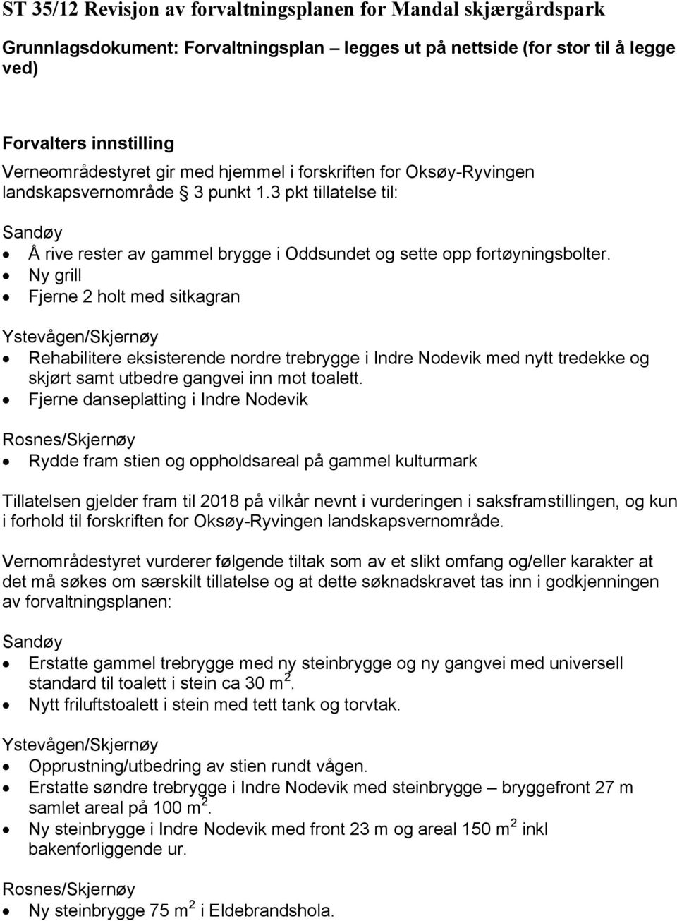 Ny grill Fjerne 2 holt med sitkagran Ystevågen/Skjernøy Rehabilitere eksisterende nordre trebrygge i Indre Nodevik med nytt tredekke og skjørt samt utbedre gangvei inn mot toalett.