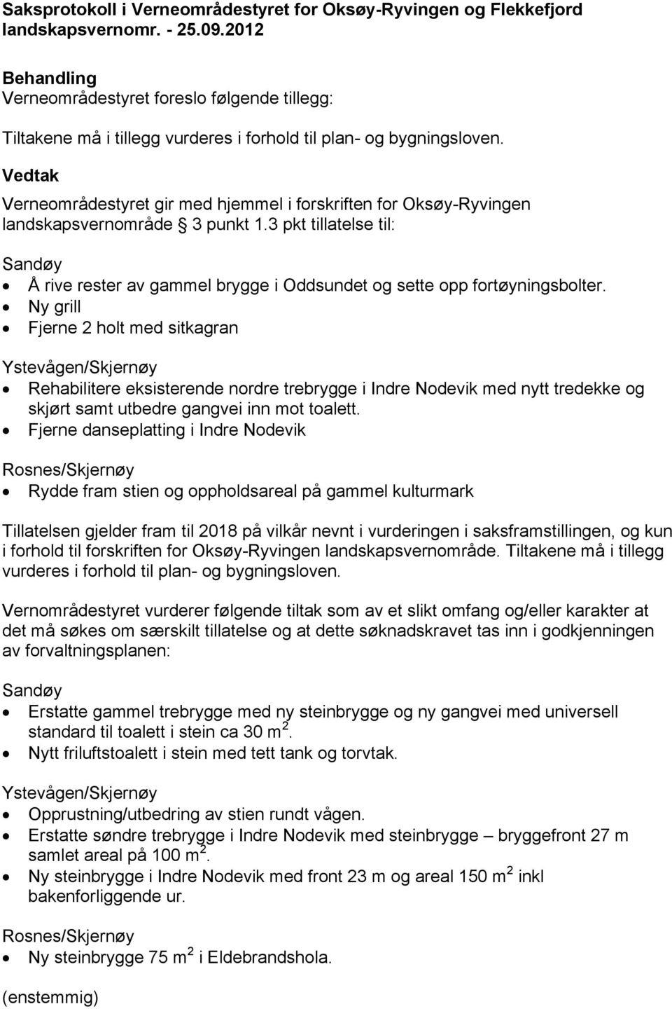 Ny grill Fjerne 2 holt med sitkagran Ystevågen/Skjernøy Rehabilitere eksisterende nordre trebrygge i Indre Nodevik med nytt tredekke og skjørt samt utbedre gangvei inn mot toalett.