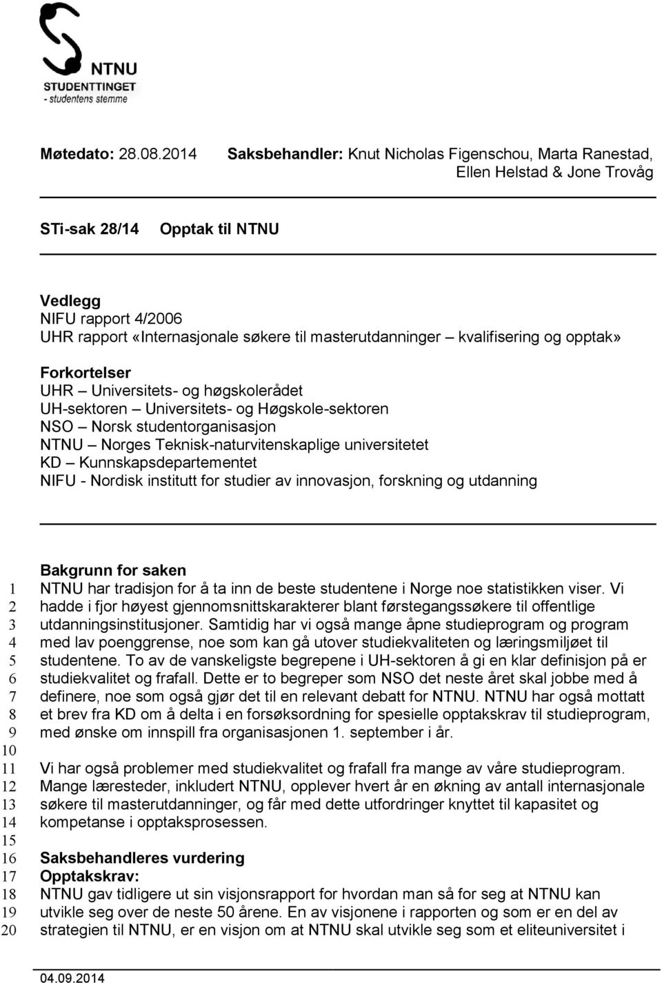 kvalifisering og opptak» Forkortelser UHR Universitets- og høgskolerådet UH-sektoren Universitets- og Høgskole-sektoren NSO Norsk studentorganisasjon NTNU Norges Teknisk-naturvitenskaplige