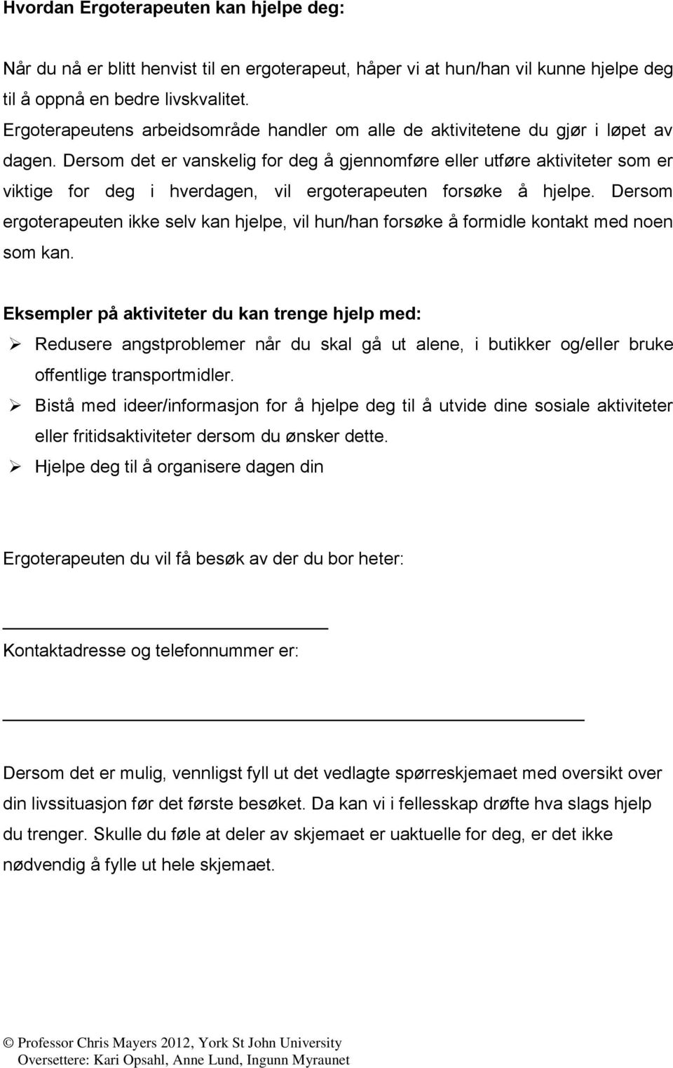 Eksmplr på ktivittr u kn trng hjlp m: Rusr ngstprolmr når u skl gå ut ln, i utikkr og/llr ruk offntlig trnsportmilr.