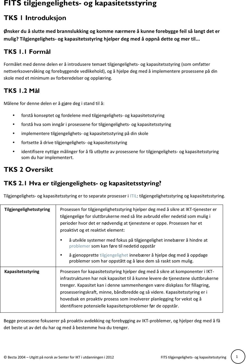 1 Formål Formålet med denne delen er å introdusere temaet tilgjengelighets- og kapasitetsstyring (som omfatter nettverksovervåking og forebyggende vedlikehold), og å hjelpe deg med å implementere