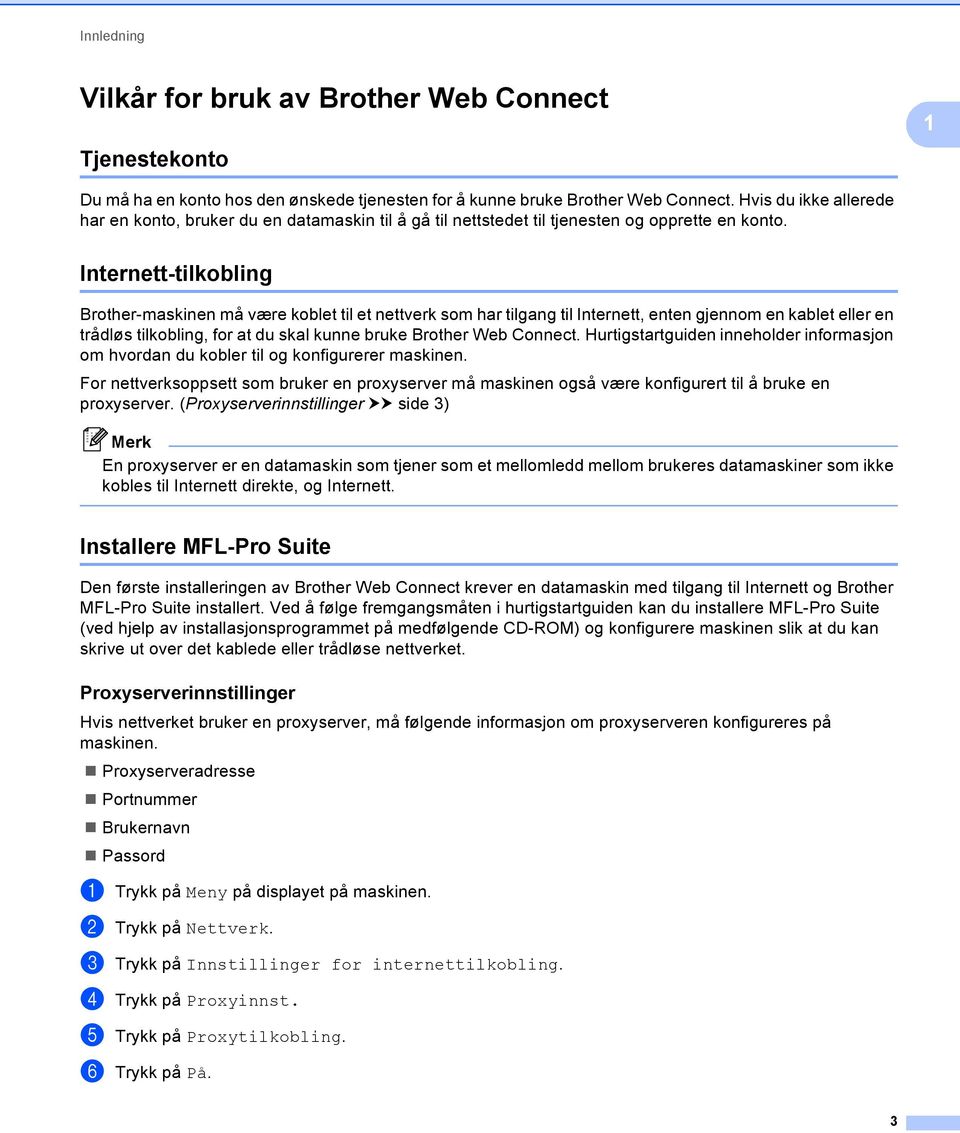Internett-tilkobling Brother-maskinen må være koblet til et nettverk som har tilgang til Internett, enten gjennom en kablet eller en trådløs tilkobling, for at du skal kunne bruke Brother Web Connect.