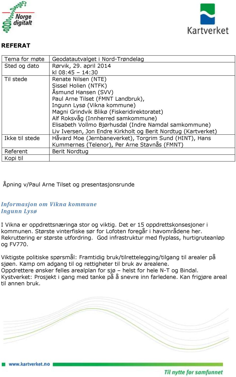 (Fiskeridirektoratet) Alf Roksvåg (Innherred samkommune) Elisabeth Vollmo Bjørhusdal (Indre Namdal samkommune) Liv Iversen, Jon Endre Kirkholt og Berit Nordtug (Kartverket) Ikke til stede Håvard Moe