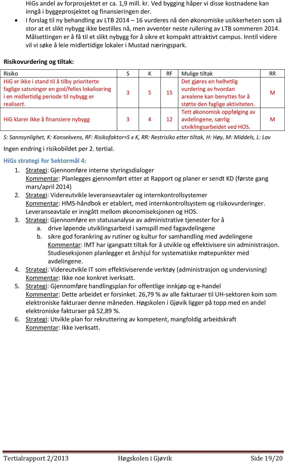 Målsettingen er å få til et slikt nybygg for å sikre et kompakt attraktivt campus. Inntil videre vil vi søke å leie midlertidige lokaler i Mustad næringspark.