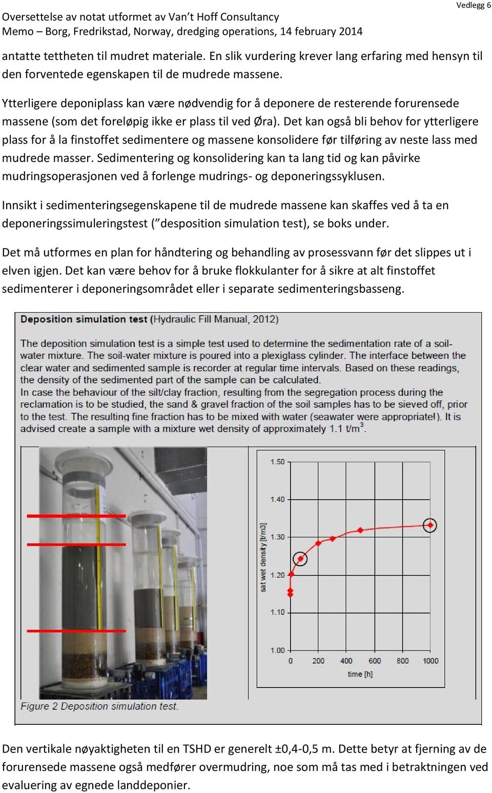 Det kan også bli behov for ytterligere plass for å la finstoffet sedimentere og massene konsolidere før tilføring av neste lass med mudrede masser.