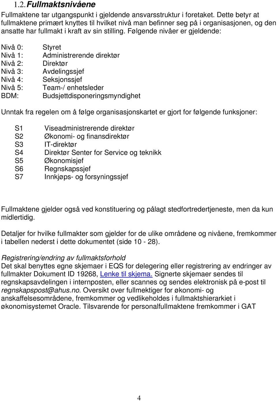 Følgende er er gjeldende: Nivå 0: : Nivå 2: Nivå 3: Nivå 4: Nivå 5: BDM: Styret Administrerende direktør Direktør Avdelingssjef Seksjonssjef Team-/ enhetsleder Budsjettdisponeringsmyndighet Unntak