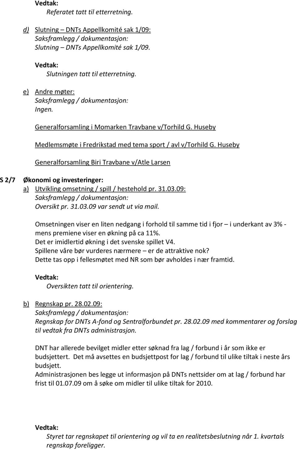 Huseby Generalforsamling Biri Travbane v/atle Larsen S 2/7 Økonomi og investeringer: a) Utvikling omsetning / spill / hestehold pr. 31.03.09: Oversikt pr. 31.03.09 var sendt ut via mail.