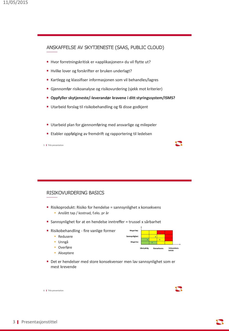 Utarbeid forslag til risikobehandling og få disse godkjent Utarbeid plan for gjennomføring med ansvarlige og milepeler Etabler oppfølging av fremdrift og rapportering til ledelsen 5 RISIKOVURDERING