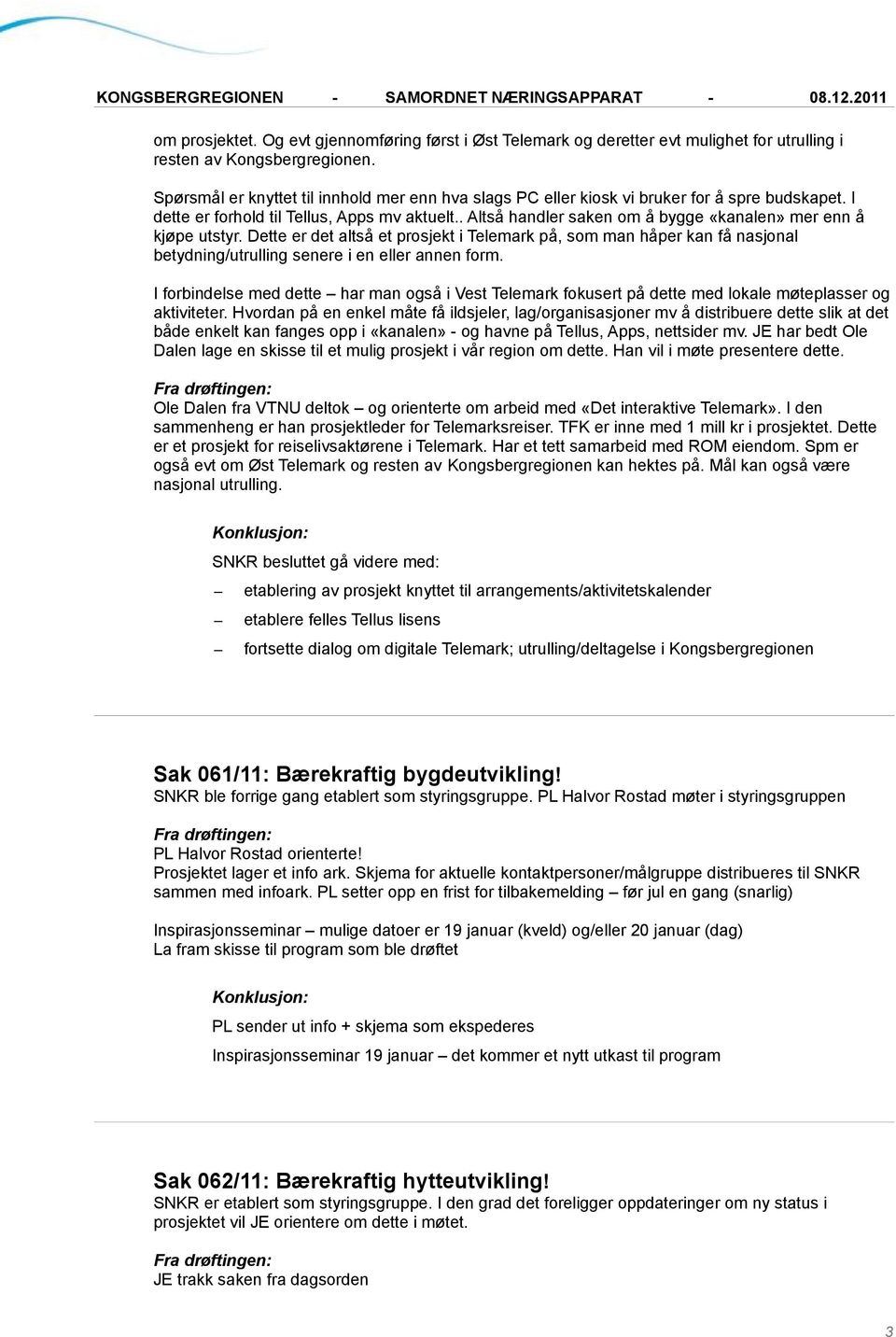 . Altså handler saken om å bygge «kanalen» mer enn å kjøpe utstyr. Dette er det altså et prosjekt i Telemark på, som man håper kan få nasjonal betydning/utrulling senere i en eller annen form.