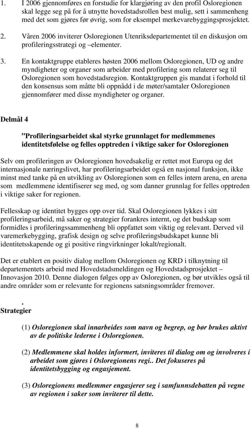 En kontaktgruppe etableres høsten 2006 mellom Osloregionen, UD og andre myndigheter og organer som arbeider med profilering som relaterer seg til Osloregionen som hovedstadsregion.