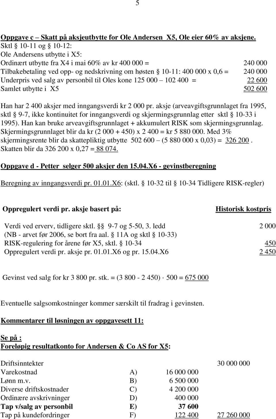 ved salg av personbil til Oles kone 125 000 102 400 = 22 600 Samlet utbytte i X5 502 600 Han har 2 400 aksjer med inngangsverdi kr 2 000 pr.