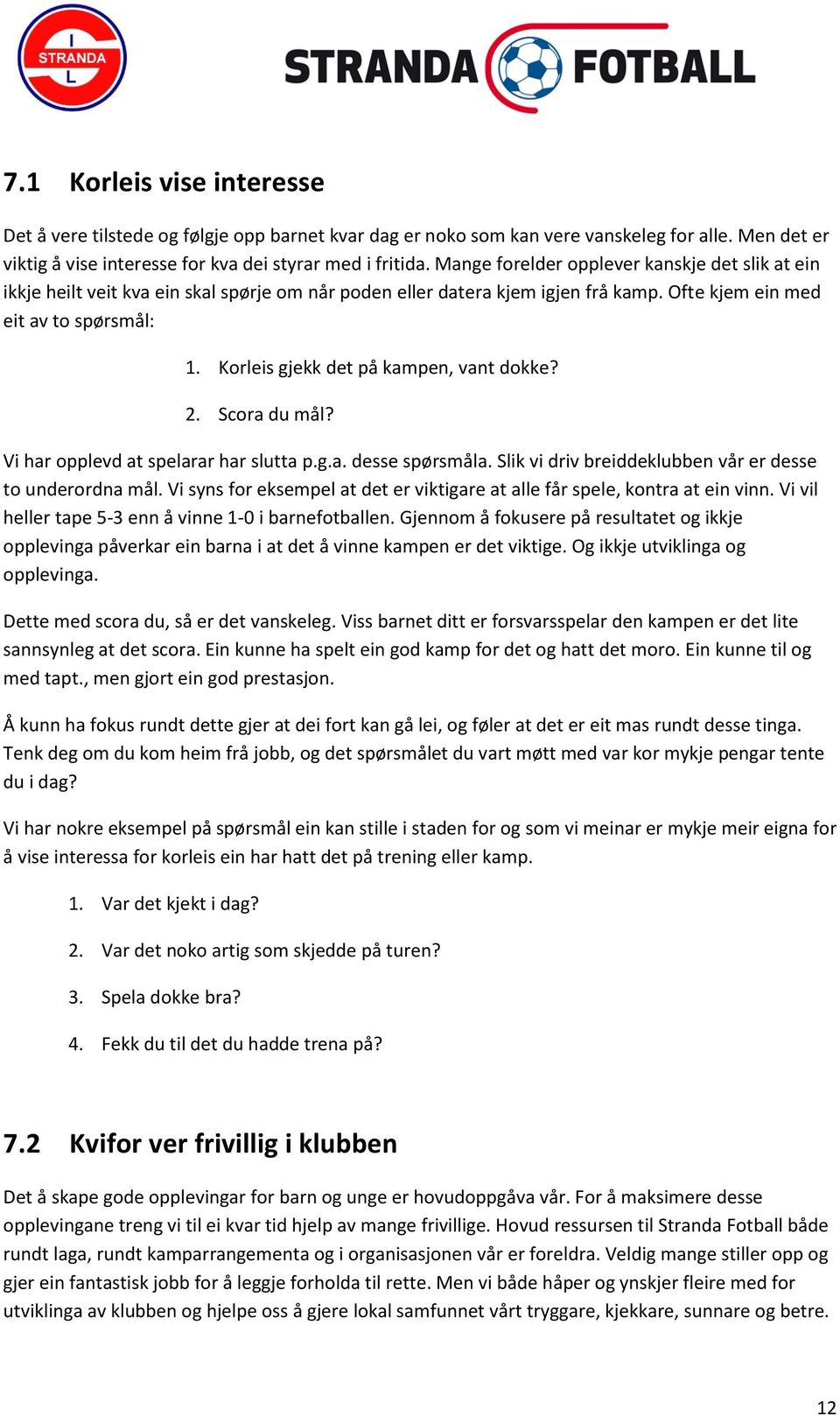 Korleis gjekk det på kampen, vant dokke? 2. Scora du mål? Vi har opplevd at spelarar har slutta p.g.a. desse spørsmåla. Slik vi driv breiddeklubben vår er desse to underordna mål.