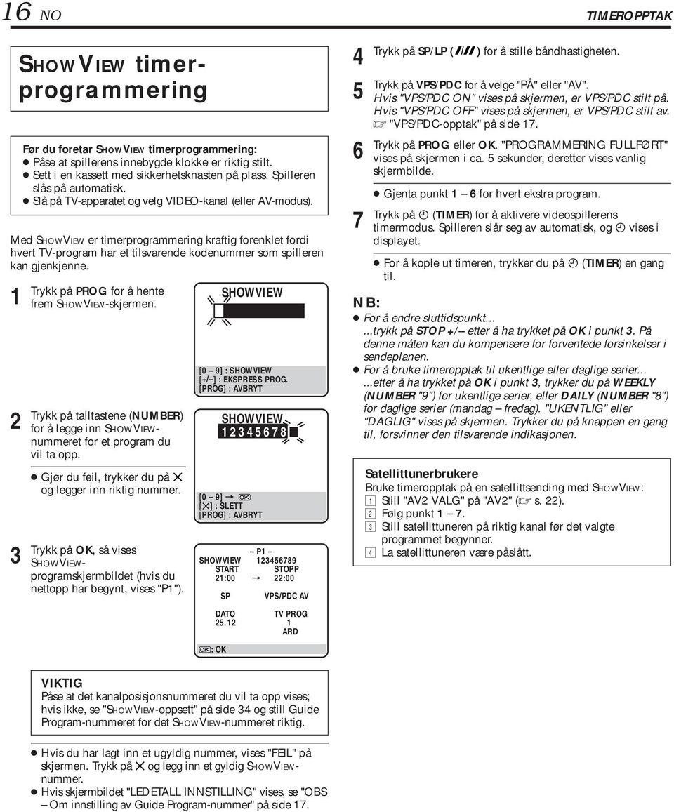 Med SHOWVIEW er timerprogrammering kraftig forenklet fordi hvert TV-program har et tilsvarende kodenummer som spilleren kan gjenkjenne. Trykk på PROG for å hente frem SHOWVIEW-skjermen.