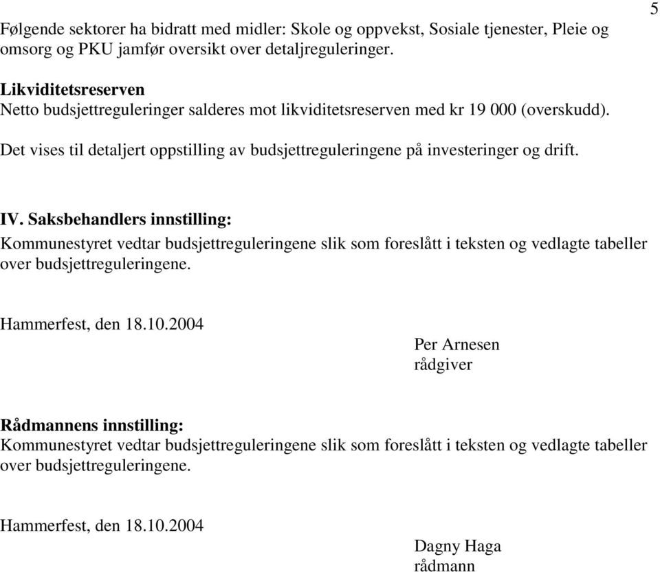 Det vises til detaljert oppstilling av budsjettreguleringene på investeringer og drift. IV.