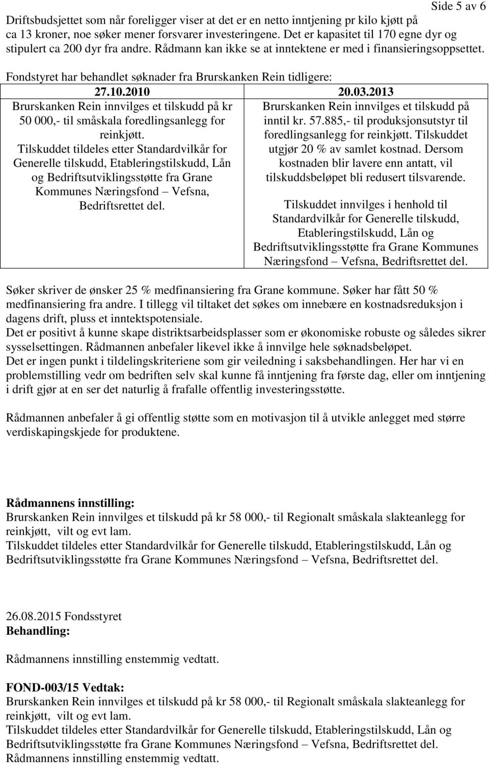 Fondstyret har behandlet søknader fra Brurskanken Rein tidligere: 27.10.2010 20.03.2013 Brurskanken Rein innvilges et tilskudd på kr 50 000,- til småskala foredlingsanlegg for reinkjøtt.