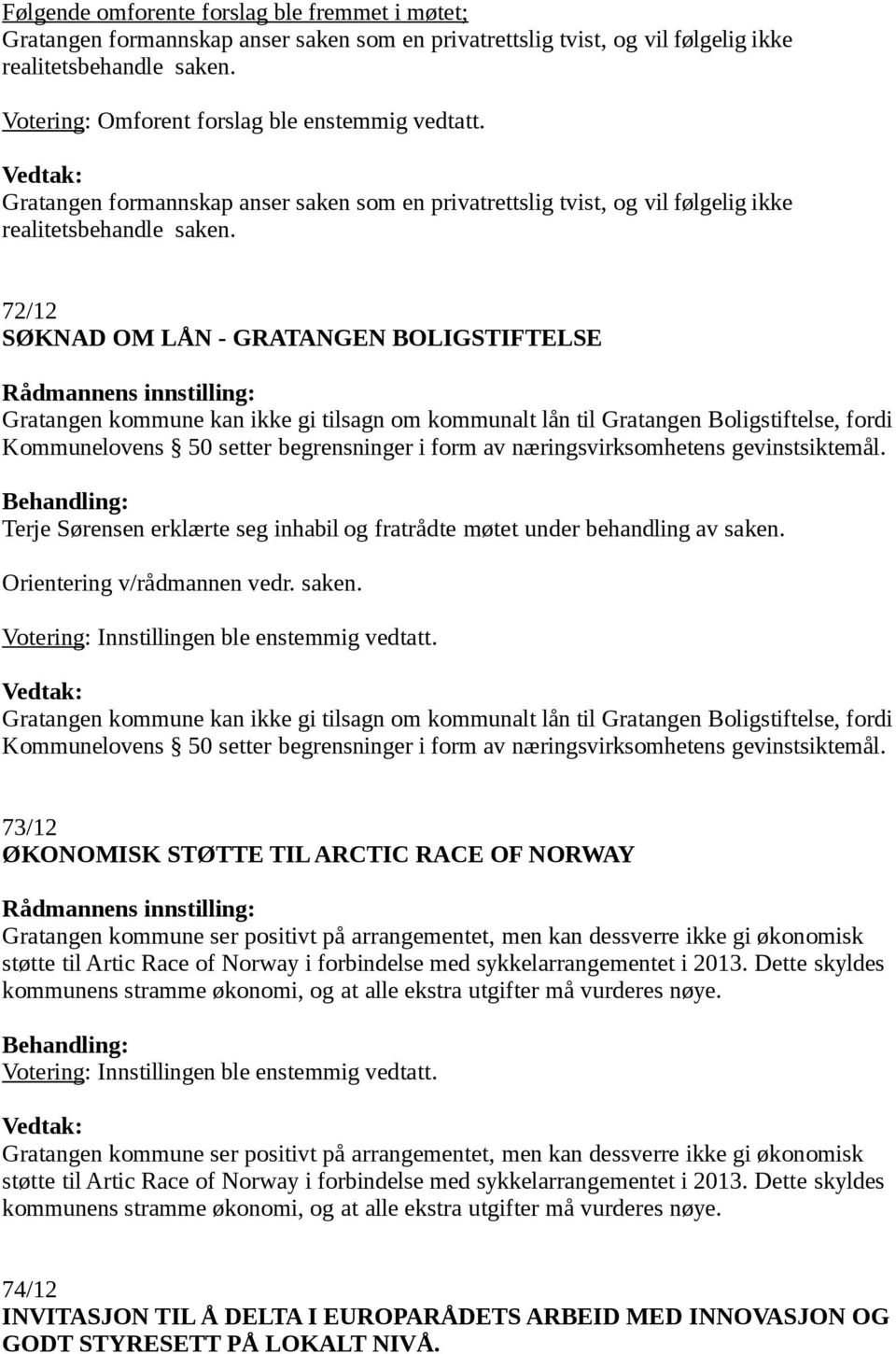 72/12 SØKNAD OM LÅN - GRATANGEN BOLIGSTIFTELSE Rådmannens innstilling: Gratangen kommune kan ikke gi tilsagn om kommunalt lån til Gratangen Boligstiftelse, fordi Kommunelovens 50 setter begrensninger