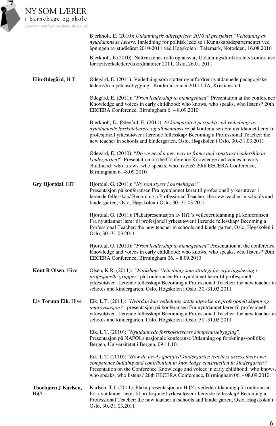 Telemark, Notodden, 16.08.2010 (2010): Nettverkenes rolle og ansvar, Utdanningsdirektoratets konferanse for nettverksledere/koordinatorer 2011, Oslo, 26.01.2011 Elin Ødegård, HiT Ødegård, E.