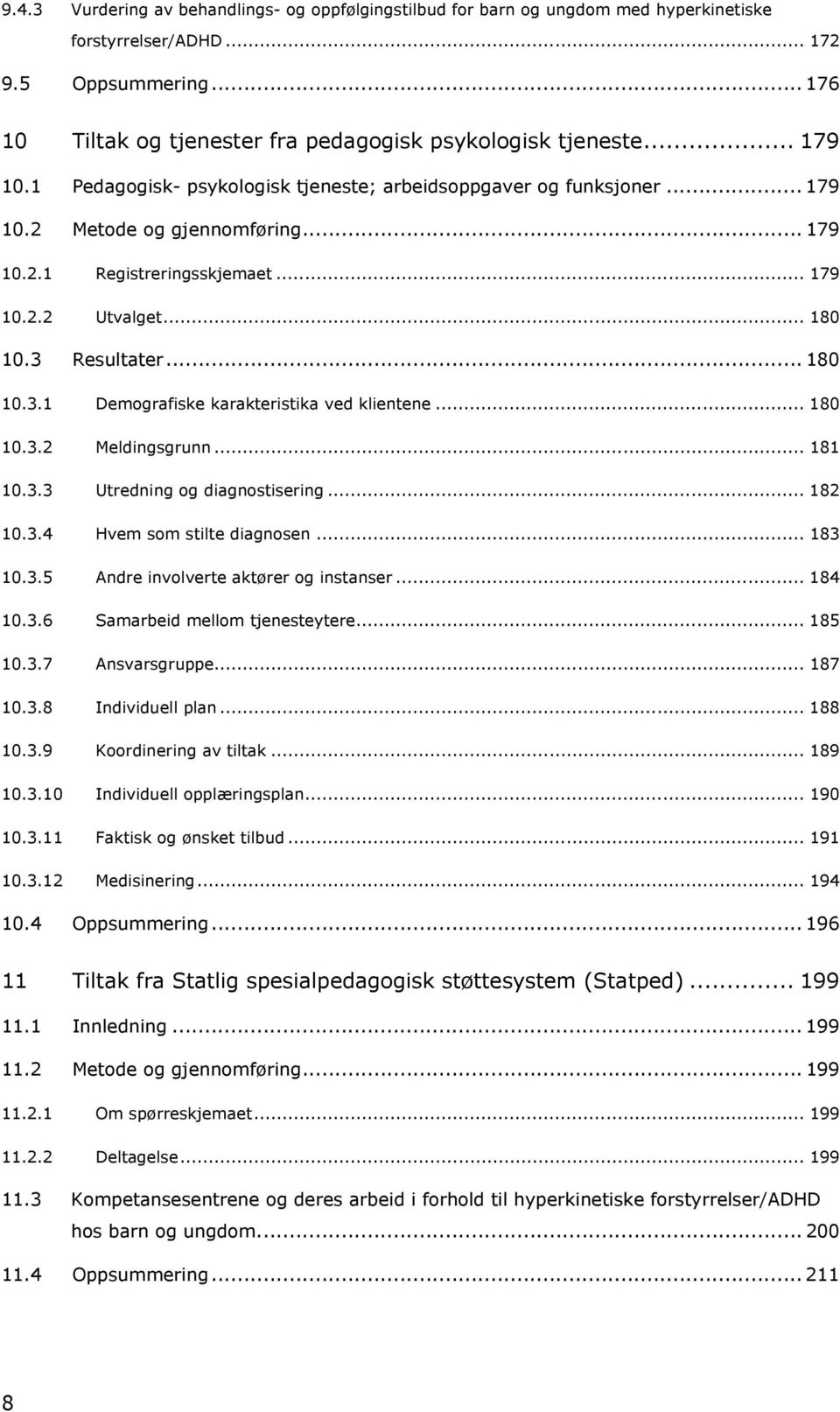 .. 180 10.3.1 Demografiske karakteristika ved klientene... 180 10.3.2 Meldingsgrunn... 181 10.3.3 Utredning og diagnostisering... 182 10.3.4 Hvem som stilte diagnosen... 183 10.3.5 Andre involverte aktører og instanser.