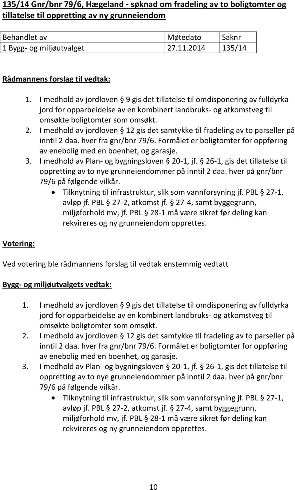 I medhold av jordloven 9 gis det tillatelse til omdisponering av fulldyrka jord for opparbeidelse av en kombinert landbruks- og atkomstveg til omsøkte boligtomter som omsøkt. 2.