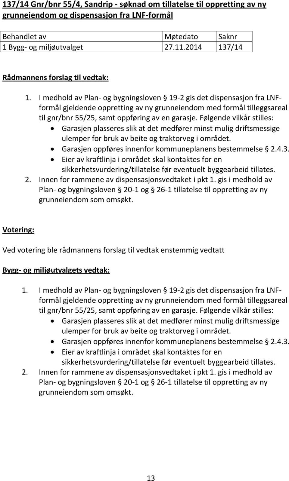 Følgende vilkår stilles: Garasjen plasseres slik at det medfører minst mulig driftsmessige ulemper for bruk av beite og traktorveg i området. Garasjen oppføres innenfor kommuneplanens bestemmelse 2.4.