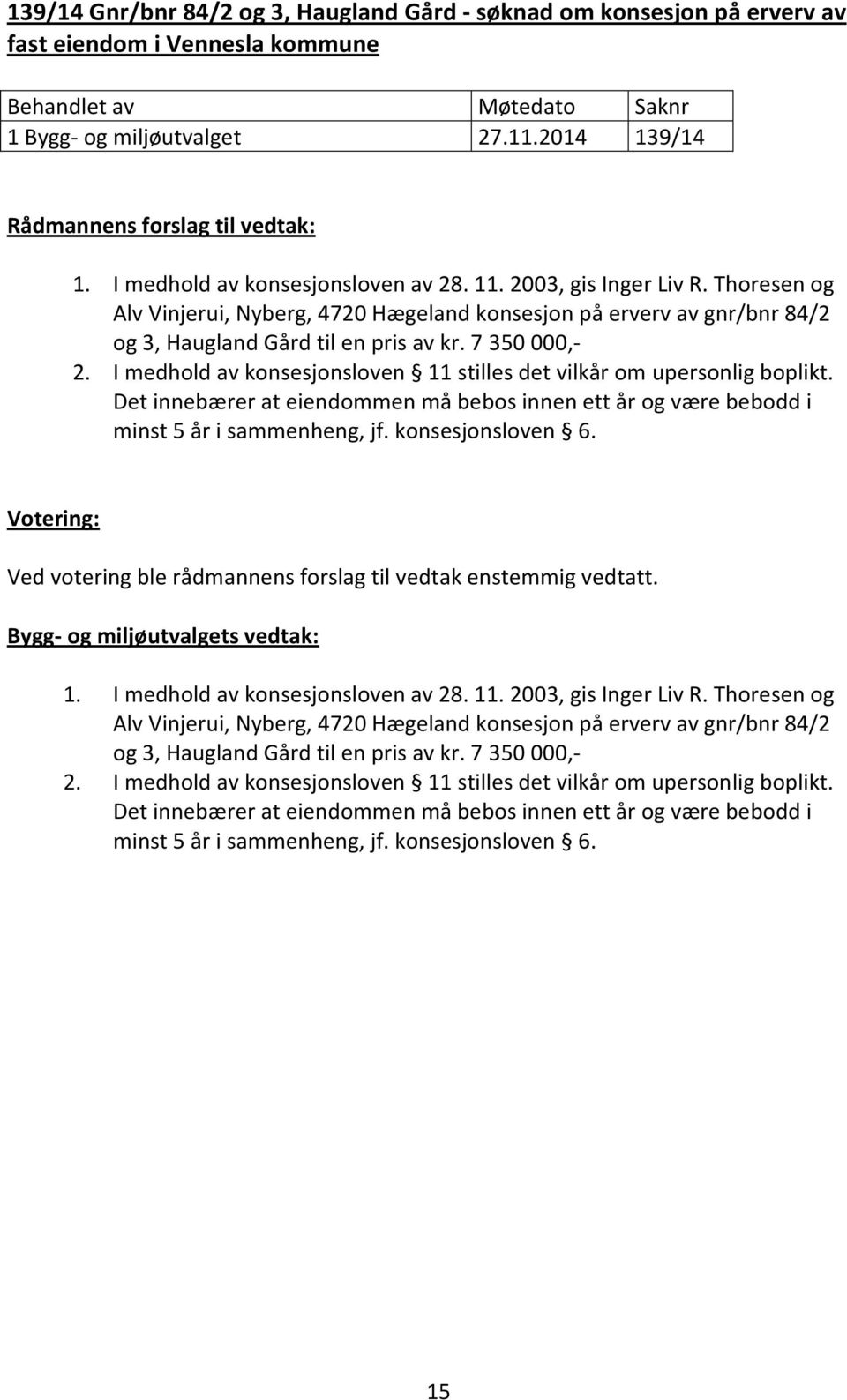 I medhold av konsesjonsloven 11 stilles det vilkår om upersonlig boplikt. Det innebærer at eiendommen må bebos innen ett år og være bebodd i minst 5 år i sammenheng, jf. konsesjonsloven 6.