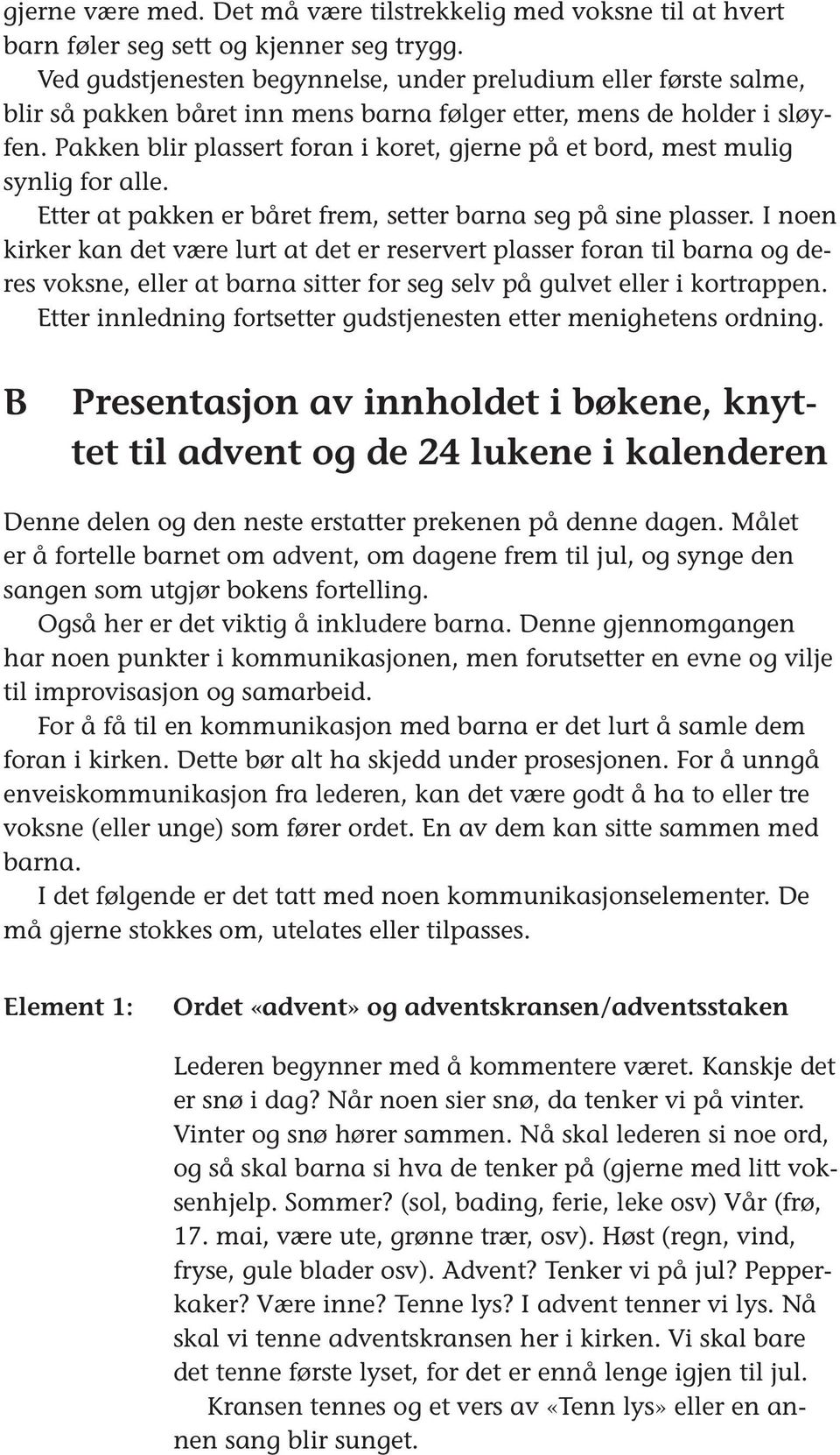 Pakken blir plassert foran i koret, gjerne på et bord, mest mulig synlig for alle. Etter at pakken er båret frem, setter barna seg på sine plasser.