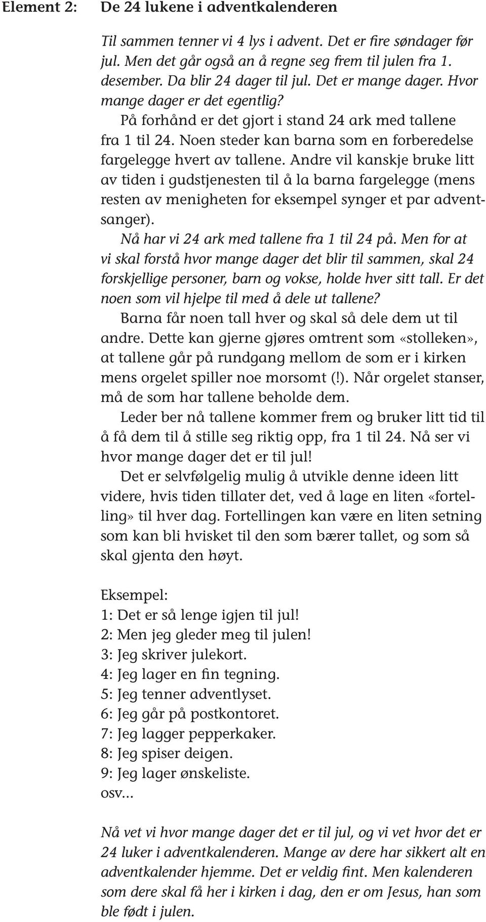 Andre vil kanskje bruke litt av tiden i gudstjenesten til å la barna fargelegge (mens resten av menigheten for eksempel synger et par adventsanger). Nå har vi 24 ark med tallene fra 1 til 24 på.