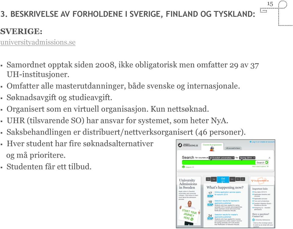 Omfatter alle masterutdanninger, både svenske og internasjonale. Søknadsavgift og studieavgift. Organisert som en virtuell organisasjon.