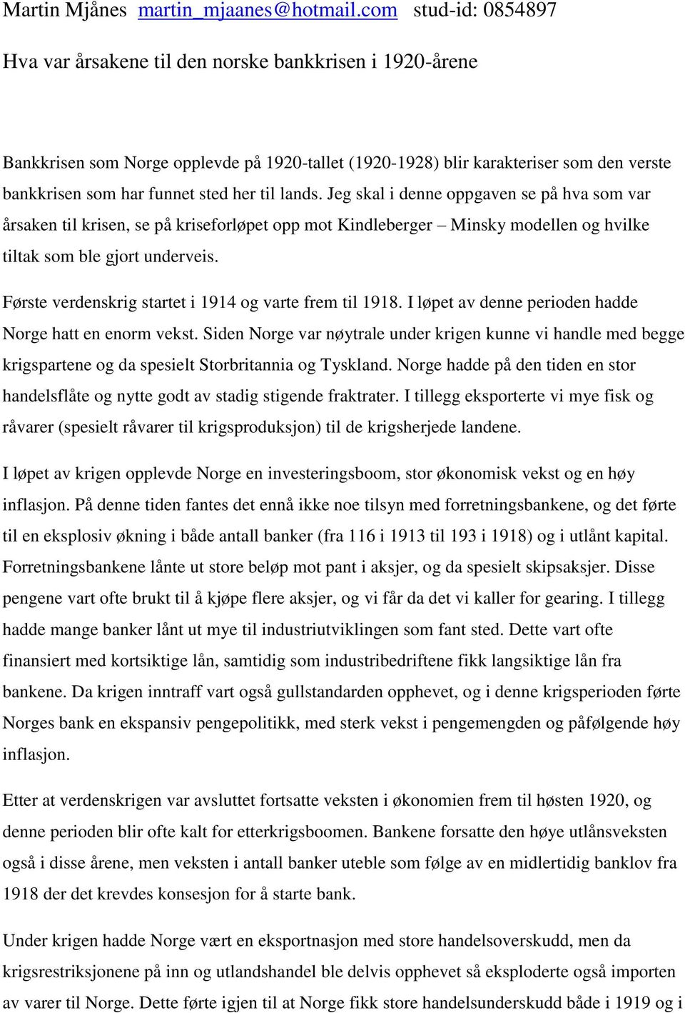 her til lands. Jeg skal i denne oppgaven se på hva som var årsaken til krisen, se på kriseforløpet opp mot Kindleberger Minsky modellen og hvilke tiltak som ble gjort underveis.