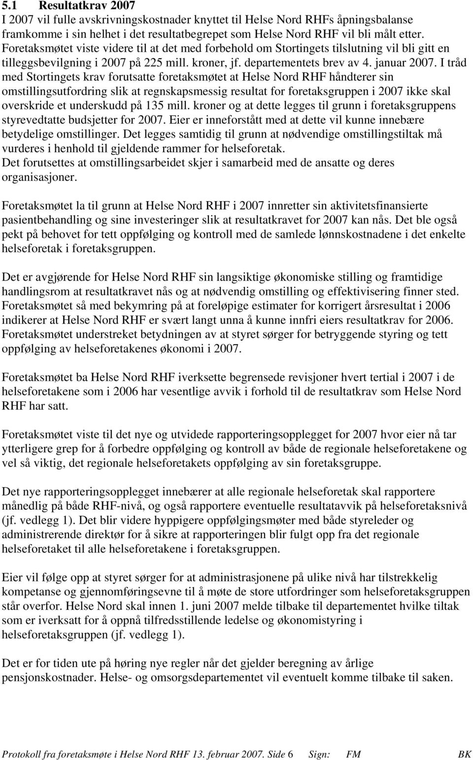 I tråd med Stortingets krav forutsatte foretaksmøtet at Helse Nord RHF håndterer sin omstillingsutfordring slik at regnskapsmessig resultat for foretaksgruppen i 2007 ikke skal overskride et