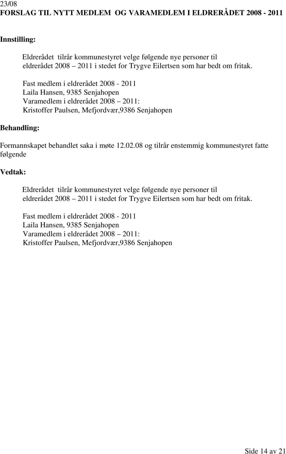 Fast medlem i eldrerådet 2008-2011 Laila Hansen, 9385 Senjahopen Varamedlem i eldrerådet 2008 2011: Kristoffer Paulsen, Mefjordvær,9386 Senjahopen Eldrerådet