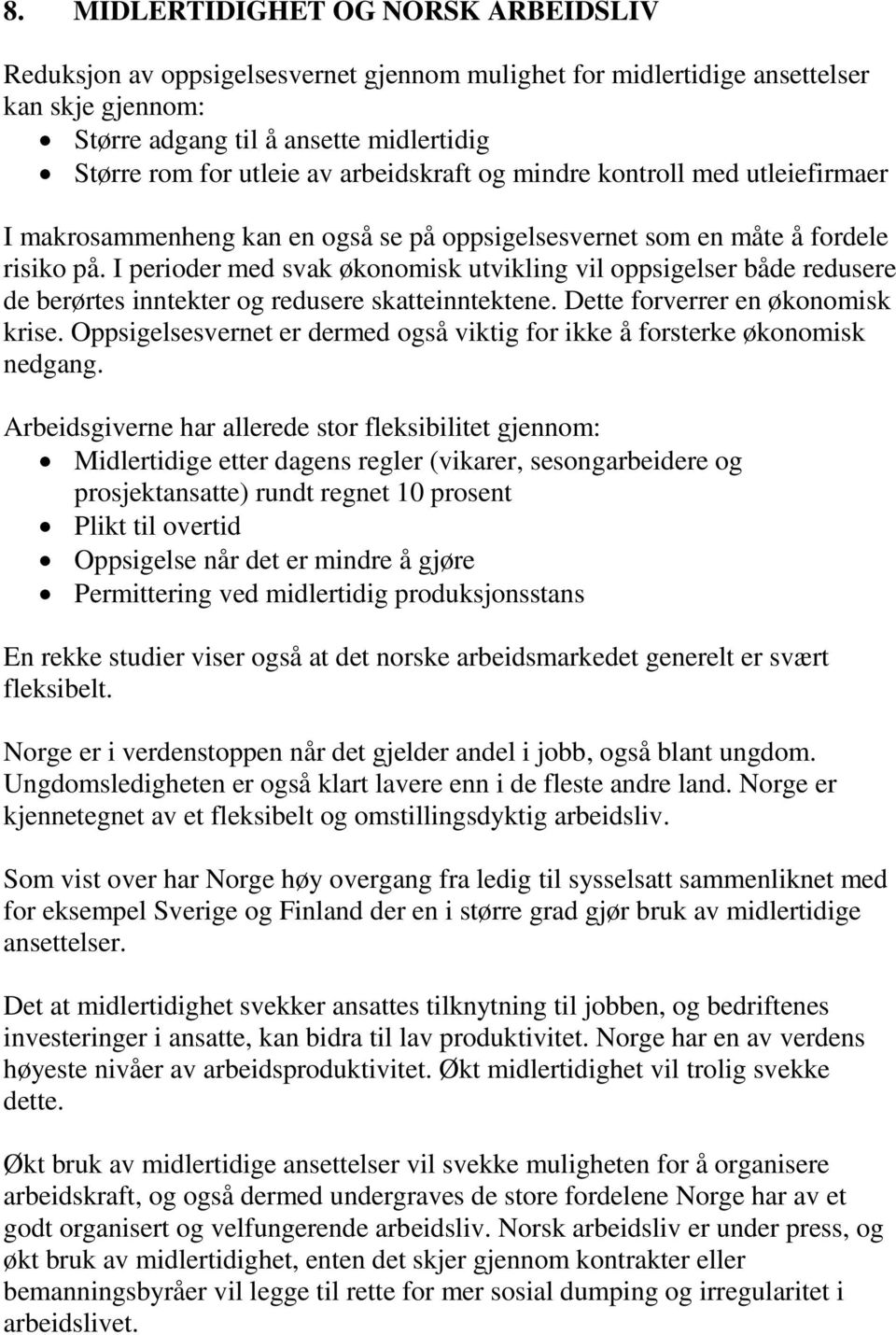 I perioder med svak økonomisk utvikling vil oppsigelser både redusere de berørtes inntekter og redusere skatteinntektene. Dette forverrer en økonomisk krise.